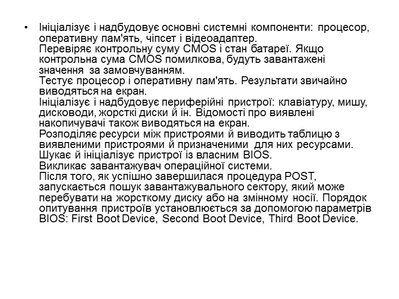 Ініціалізує і надбудовує основні системні компоненти: процесор, оперативну пам'ять, чіпсет і відеоадаптер. Перевіряє Ініціалізує і надбудовує основні системні компоненти: процесор, оперативну пам'ять, чіпсет і відеоадаптер. Перевіряє